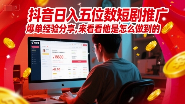 抖音日入五位数短剧推广爆单经验分享，来看看他是怎么做到的？-轻创终点站
