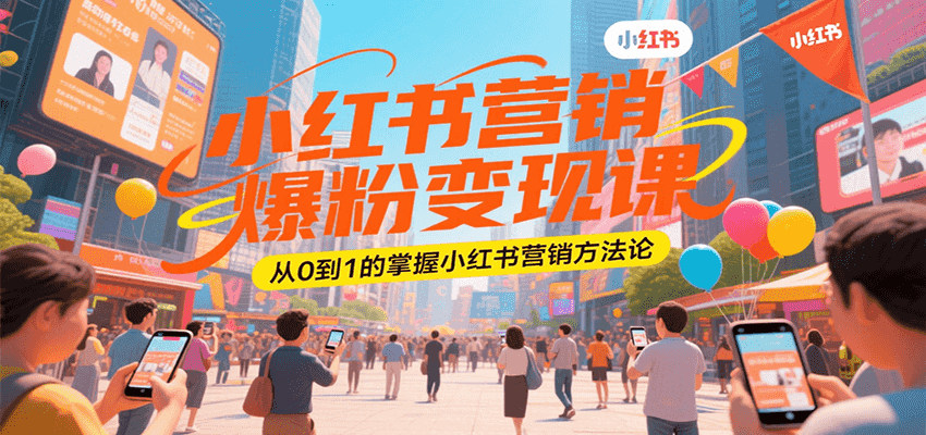 小红书营销爆粉变现课，从0到1的掌握小红书营销方法论-轻创终点站
