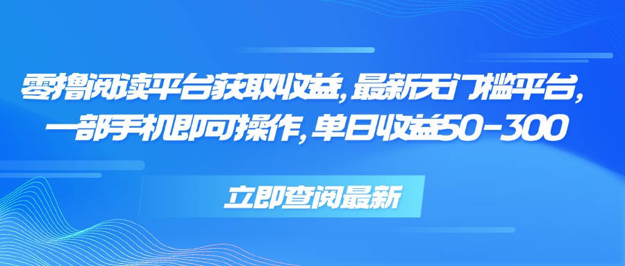 零撸阅读平台获取收益，最新无门槛平台，一部手机即可操作 单日收益50-300-轻创终点站
