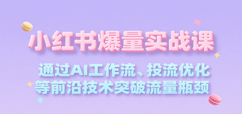 小红书爆量实战课，通过AI工作流、投流优化等前沿技术突破流量瓶颈-轻创终点站
