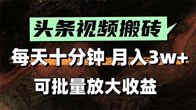 头条视频搬砖，每天10分钟，小白轻松月入3万+，可批量放大收益-轻创终点站