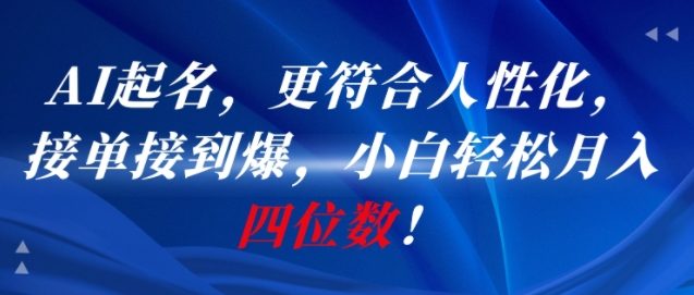AI一键起名，更符合人性化，接单接到爆，小白轻松月入四位数!-轻创终点站