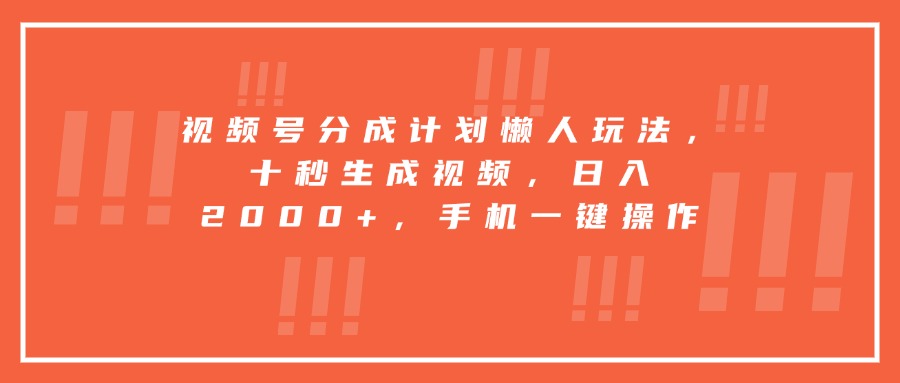 视频号分成计划懒人玩法，十秒生成视频，日入2000+，手机一键操作-轻创终点站