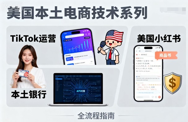 美国本土电商技术，Tiktok 运营篇+美国小红书篇+本土银行篇-轻创终点站