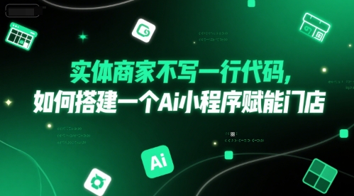 实体商家不写一行代码，如何搭建一个Ai小程序赋能门店-轻创终点站