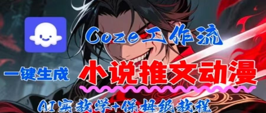 用Coze扣子工作流一键生成小说推文动漫短视频，全流程保姆级教学-轻创终点站
