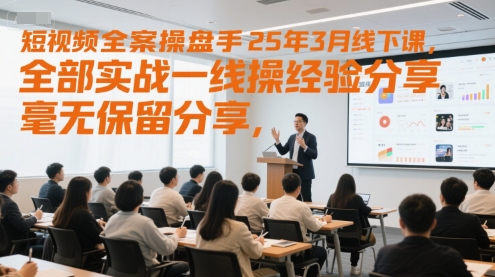 短视频全案操盘手25年3月线下课，全部实战一线操盘手经验分享，毫无保留分享，全是干货-轻创终点站