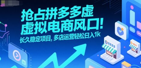 抢占拼多多虚拟电商风口：长久稳定项目，多店运营轻松日入1k-轻创终点站