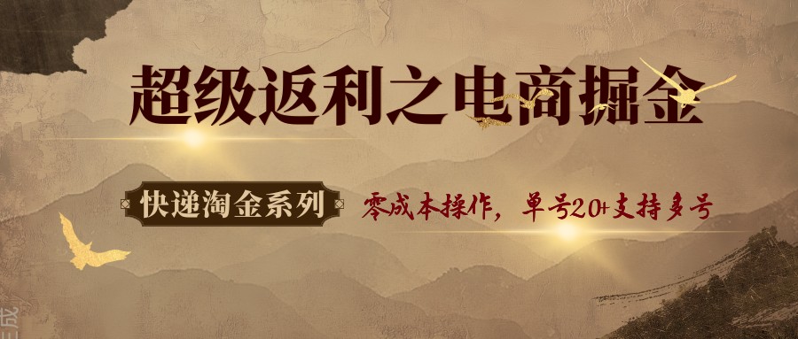 快递淘金系列；超级返利之电商掘金，零成本操作，单号20+支持多号-轻创终点站