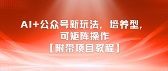 AI+公众号新玩法之培养型，可矩阵操作【附带项目教程】-轻创终点站
