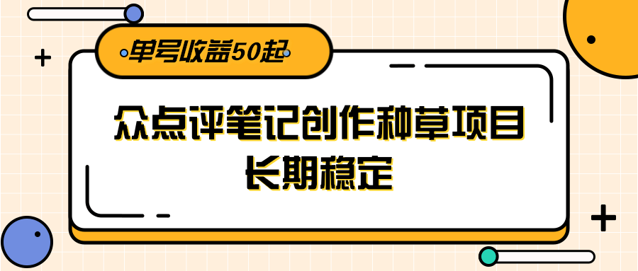 大众点评笔记创作种草项目，长期稳定， 单号收益50起-轻创终点站