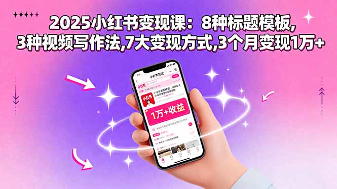 2025小红书变现课：8种标题模板,3种视频写作法,7大变现方式,3个月变现1万+-轻创终点站