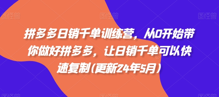 拼多多日销千单训练营，从0开始带你做好拼多多，让日销千单可以快速复制(更新25年6月)-轻创终点站