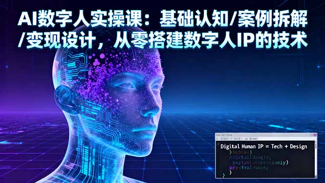 AI数字人实操课:基础认知/案例拆解/变现设计,从零搭建数字人IP的技术-轻创终点站