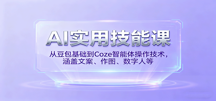 AI实用技能课，从豆包基础到Coze智能体操作技术，涵盖文案、作图、数字人等-轻创终点站