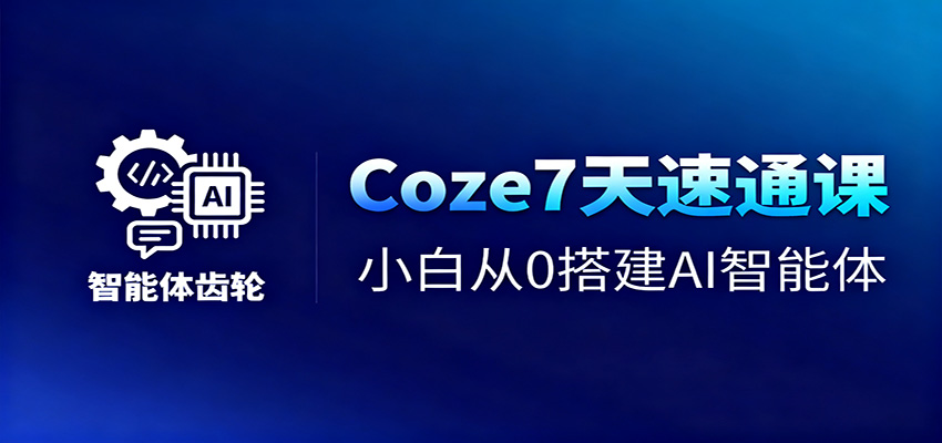 Coze7天速通课，小白从0搭建AI智能体+短视频工作流-轻创终点站
