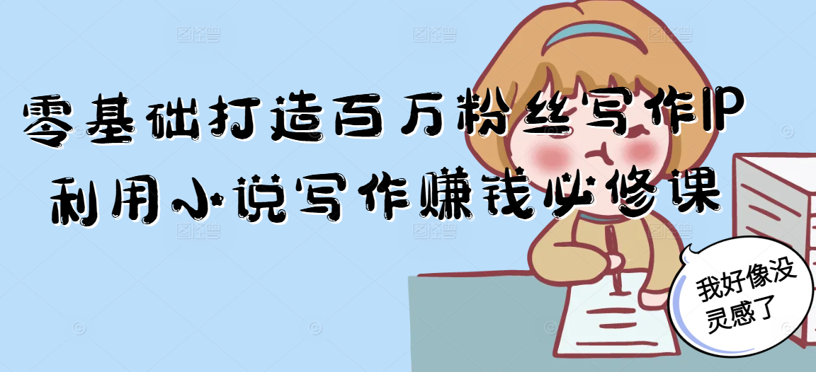 零基础打造百万粉丝写作IP利用小说写作赚钱必修课-轻创终点站