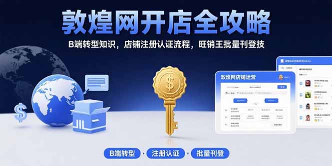 敦煌网开店全攻略：B端转型知识，店铺注册认证流程，旺销王批量刊登技-轻创终点站