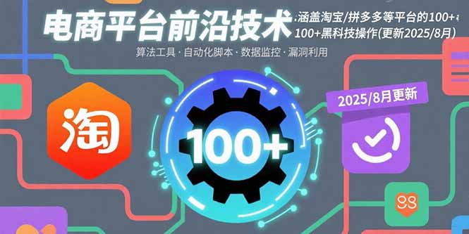 电商平台前沿技术：涵盖淘宝/拼多多等平台的100+黑科技操作(更新2025-8月-轻创终点站