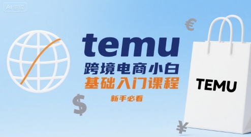 temu跨境电商小白基础入门课程，新手必看-轻创终点站