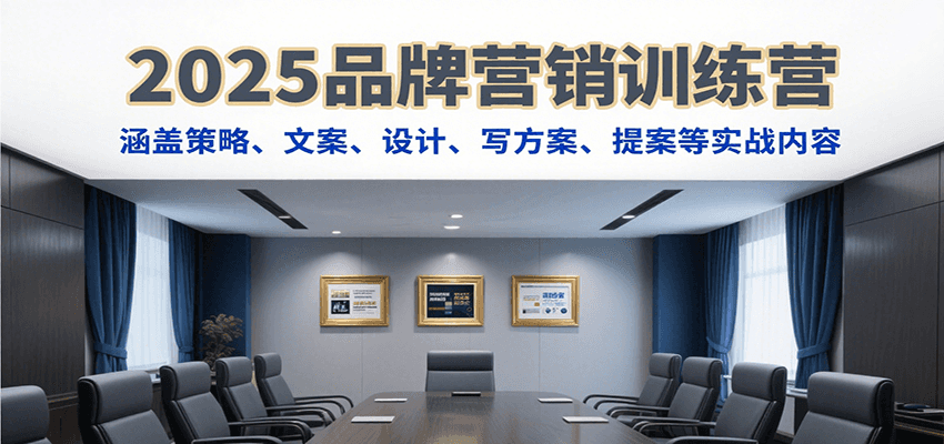 2025品牌营销训练营，涵盖策略、文案、设计、写方案、提案等实战内容-轻创终点站