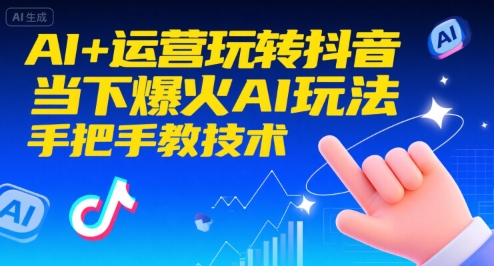 AI+运营玩转抖音，当下爆火AI玩法，手把手教技术-轻创终点站