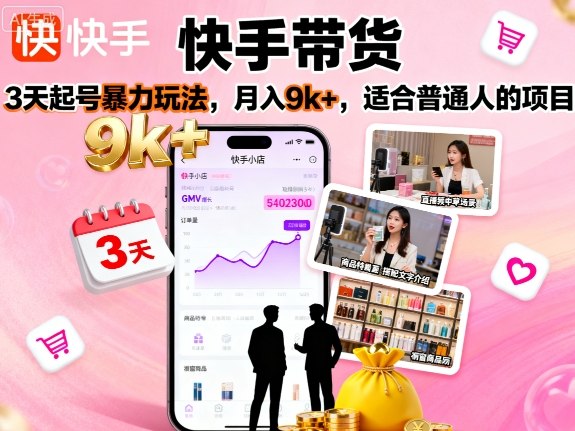 快手带货，3天起号暴力玩法，月入9k+，适合普通人的项目-轻创终点站