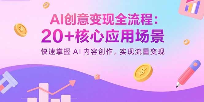 AI创意变现全流程:20+核心应用场景,快速掌握AI内容创作,实现流量变现-轻创终点站