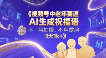 视频号中老年赛道，AI生成祝福语，不用拍摄，不用露脸，3天1k+-轻创终点站
