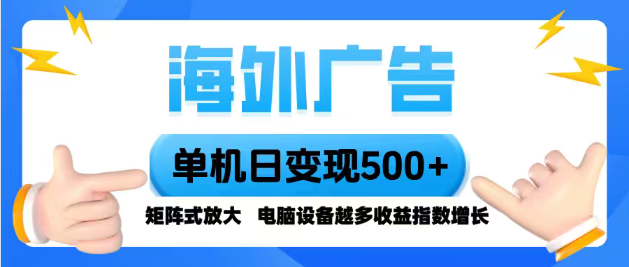 海外广告 单机单日变现500+ 脚本全自动操作，设备越多，收益翻倍，小白…-轻创终点站