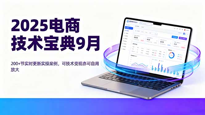 2025电商技术宝典9月：200+节实时更新实操案例，可技术变现亦可自用放大-轻创终点站
