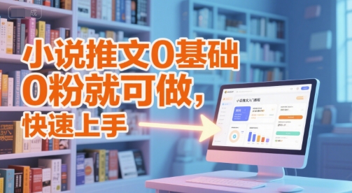 小说推文0基础入门教程，0粉就可做，快速上手-轻创终点站