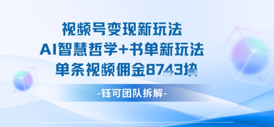 视频号变现新玩法，AI智慧哲学+书单新玩法，单条视频佣金1k+-轻创终点站