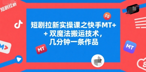 短剧拉新实操课之快手MT+双魔法搬运技术，几分钟一条作品-轻创终点站