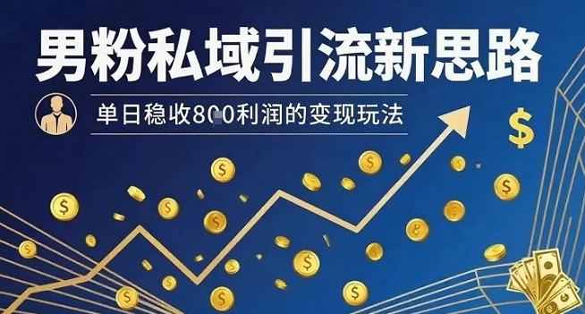 男粉私域引流新思路，单日稳收8张利润的变现玩法-轻创终点站