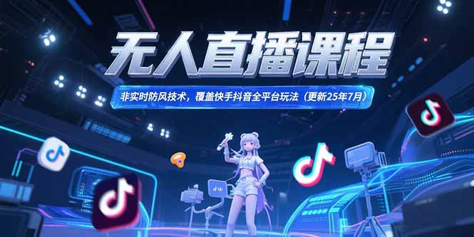 无人直播课程，非实时防风技术，覆盖快手抖音全平台玩法(更新25年7月-轻创终点站
