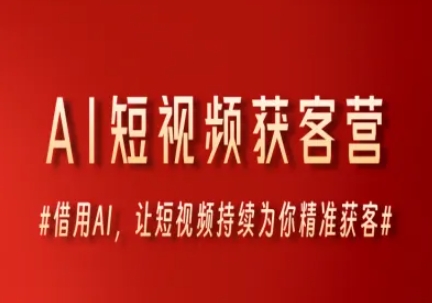 AI短视频获客营，借用AI，让短视频持续为你精准获客-轻创终点站
