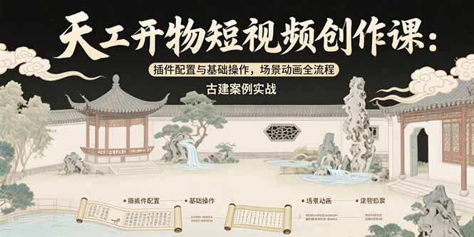 天工开物短视频创作课：插件配置与基础操作，场景动画全流程 古建案例实战-轻创终点站