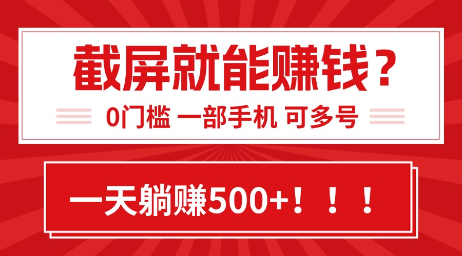 靠截屏日赚500+，0门槛有手就行，简单到离谱的小白副业项目!-轻创终点站