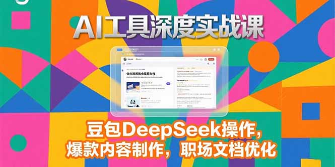 2025AI工具深度实战课，豆包DeepSeek操作，爆款内容制作，职场文档优化-轻创终点站