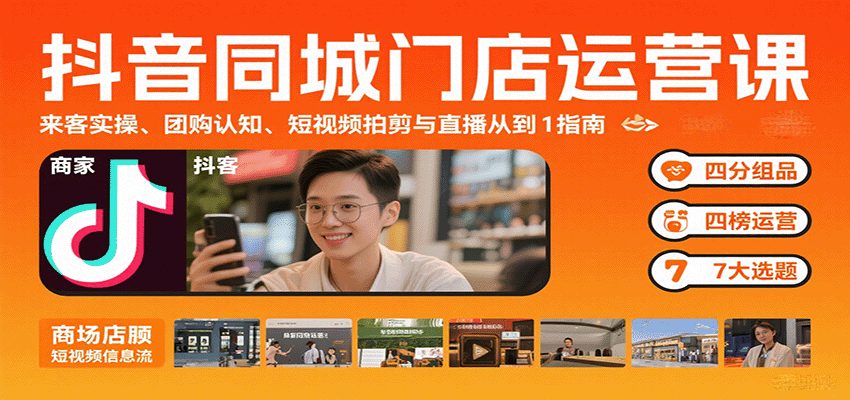 抖音同城门店运营课：来客实操、团购认知、短视频拍剪与直播从0到1指南-轻创终点站
