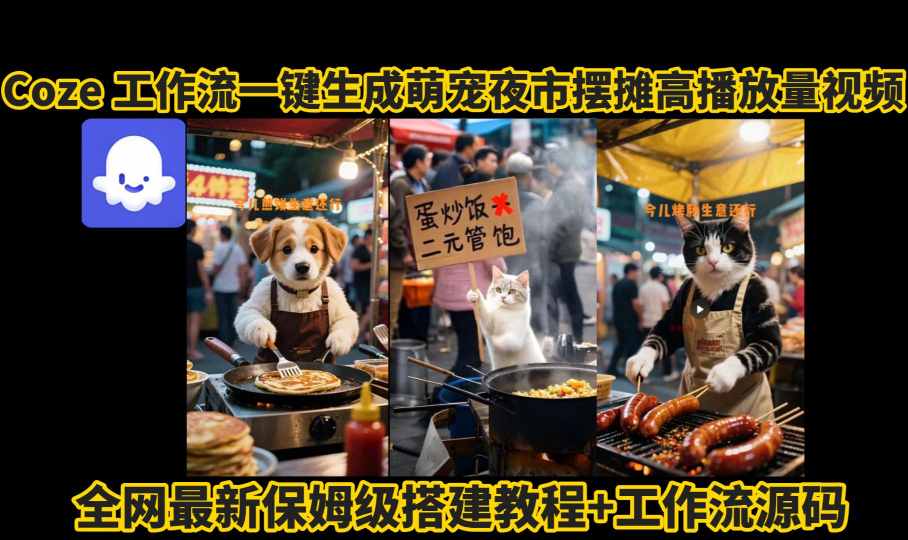 coze工作流一键生成萌宠夜市摆摊AI高赞高播放量视频保姆级拆解教程-轻创终点站