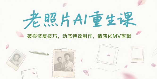 老照片AI重生课，破损修复技巧，动态特效制作，情感化MV剪辑-轻创终点站