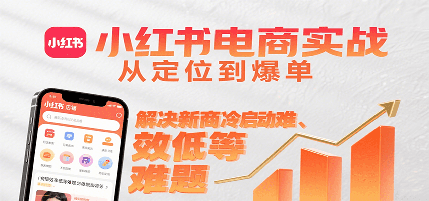 小红书电商实战,从定位到爆单解决新商冷启动难、变现效率低等难题-轻创终点站