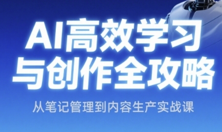 AI高效学习与创作全攻略，从笔记管理到内容生产实战课-轻创终点站