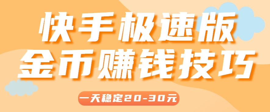 一天稳定收入20-30元，这4个方法，让你快速掌握快手极速版金币赚钱技巧(附详细教程)-轻创终点站