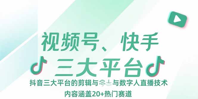 视频号、快手、抖音三大平台的剪辑与数字人直播技术，内容涵盖20+热门赛道-轻创终点站