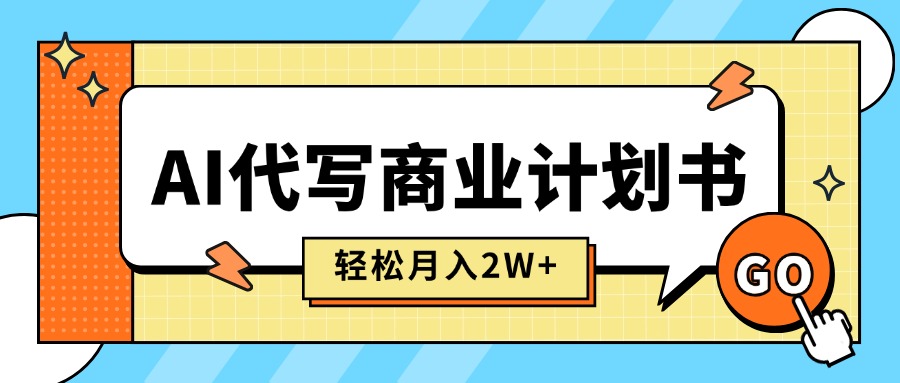 AI代写商业计划书，月入2W+，主打长期稳定，快速变现【附提示词】-轻创终点站
