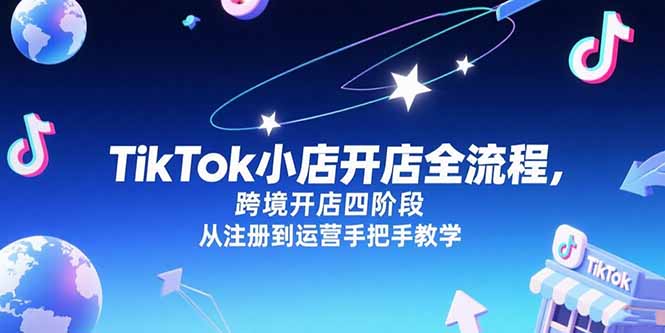 TikTok小店开店全流程，跨境开店四阶段，从注册到运营手把手教学-轻创终点站