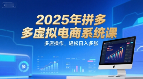 2025年拼多多虚拟电商系统课，多店操作，轻松日入多张-轻创终点站